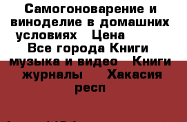 Самогоноварение и виноделие в домашних условиях › Цена ­ 200 - Все города Книги, музыка и видео » Книги, журналы   . Хакасия респ.